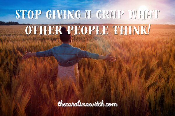 Stop Giving a Crap What Other People Think!