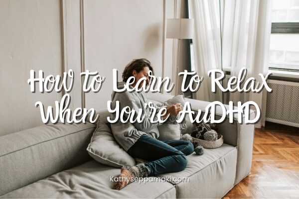 How to Learn to Relax When You’re AuDHD