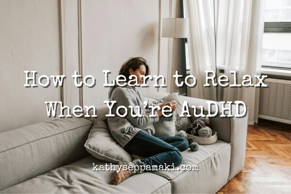How to Learn to Relax When You’re AuDHD