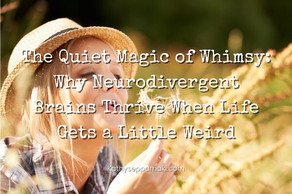 The Quiet Magic of Whimsy: Why Neurodivergent Brains Thrive When Life Gets a Little Weird