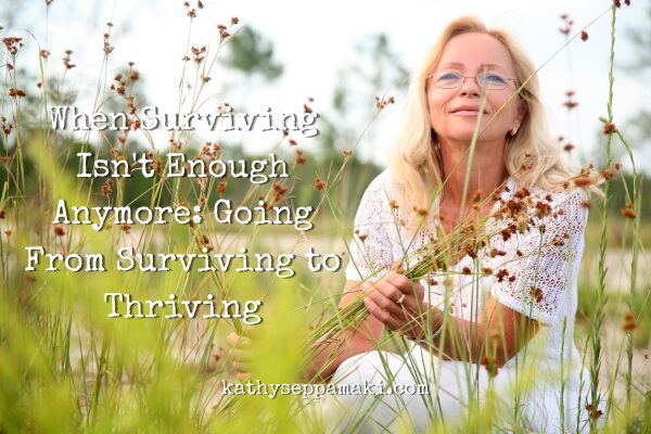 When Surviving Isn’t Enough Anymore: Going From Surviving to Thriving